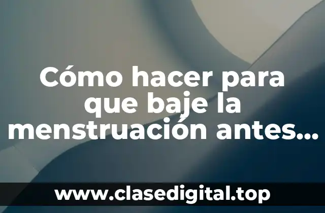 Cómo hacer para que baje la menstruación antes de tiempo