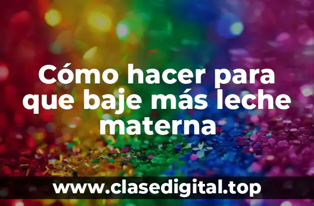 Cómo hacer para que baje más leche materna