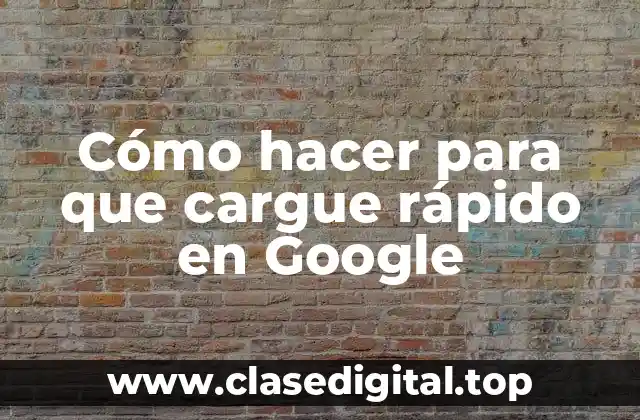 Cómo hacer para que cargue rápido en Google