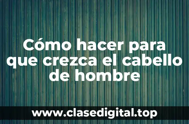 Cómo hacer para que crezca el cabello de hombre