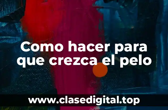 Como hacer para que crezca el pelo