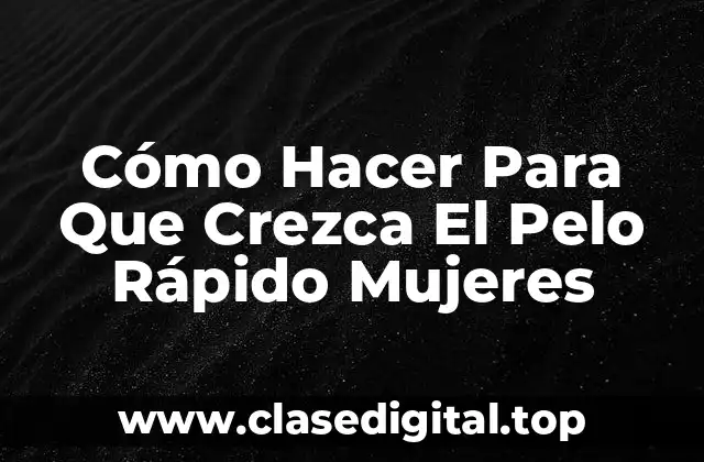 Cómo Hacer Para Que Crezca El Pelo Rápido en Mujeres