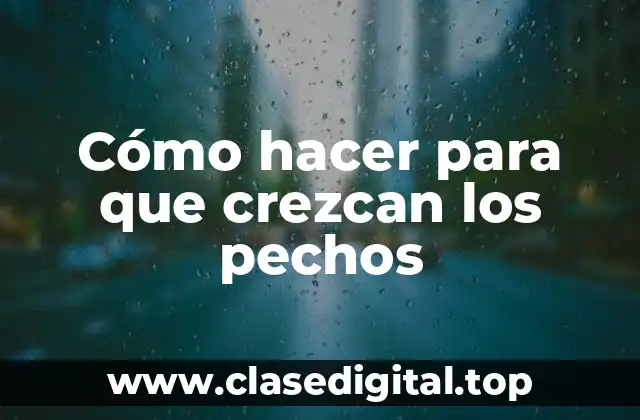 Cómo hacer para que crezcan los pechos