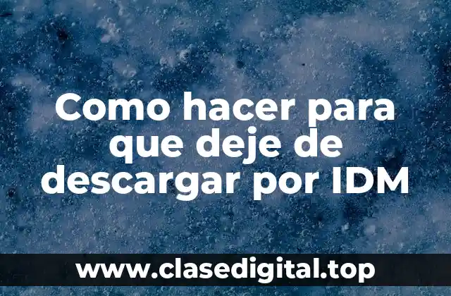 Como hacer para que deje de descargar por IDM