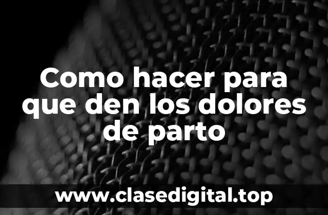 Como hacer para que den los dolores de parto