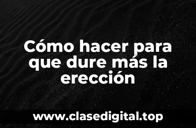 Cómo hacer para que dure más la erección