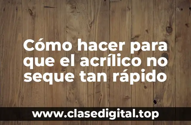 Cómo hacer para que el acrílico no seque tan rápido