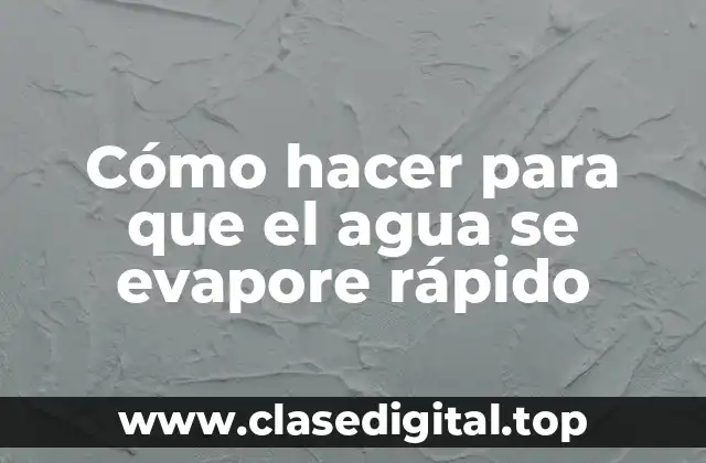 Cómo hacer para que el agua se evapore rápido