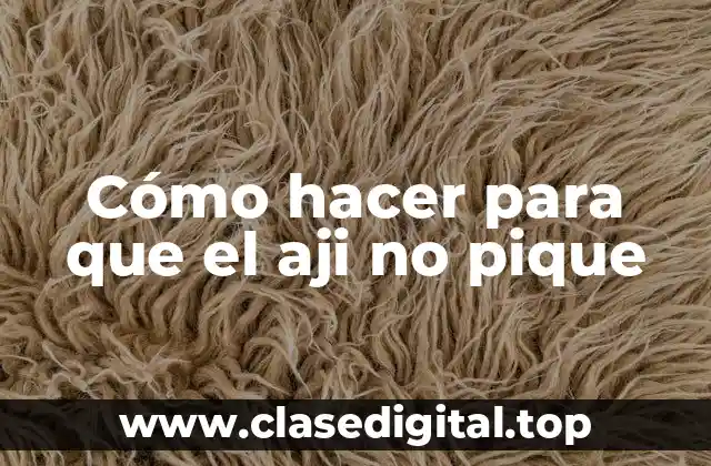 Cómo hacer para que el aji no pique