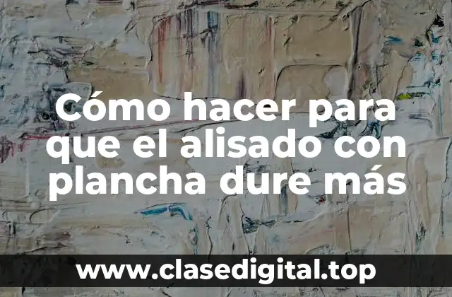 Cómo hacer para que el alisado con plancha dure más