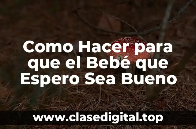 Como Hacer para que el Bebé que Espero Sea Bueno