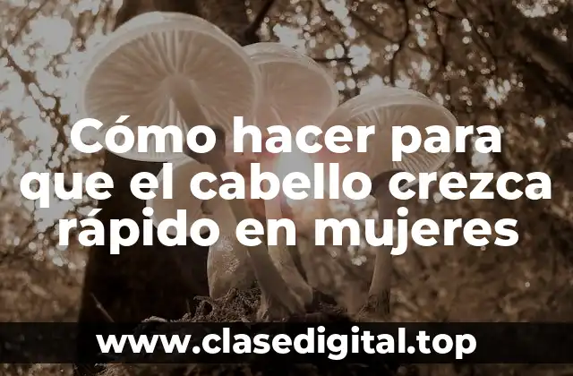 Cómo hacer para que el cabello crezca rápido en mujeres