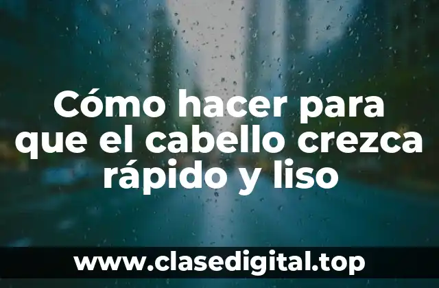 Cómo hacer para que el cabello crezca rápido y liso