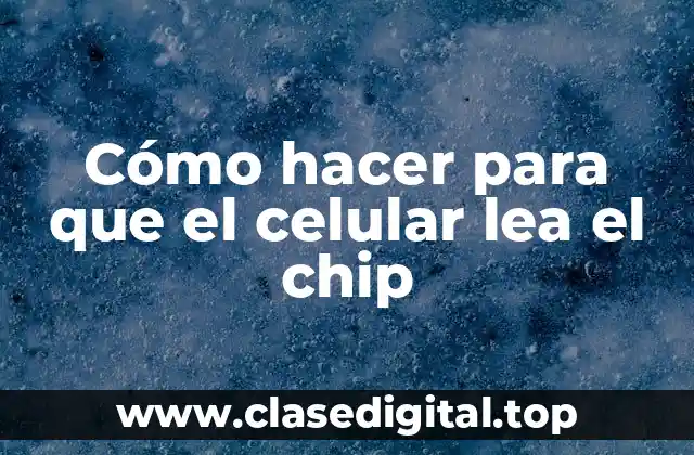 Cómo hacer para que el celular lea el chip