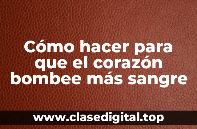 Cómo hacer para que el corazón bombee más sangre