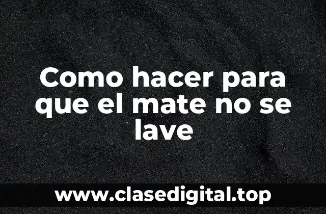 Como hacer para que el mate no se lave