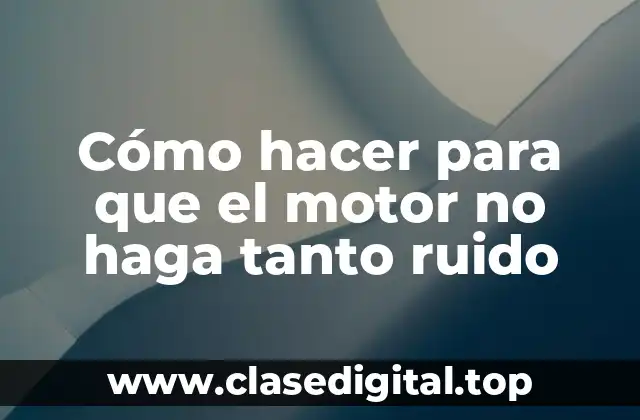 Cómo hacer para que el motor no haga tanto ruido