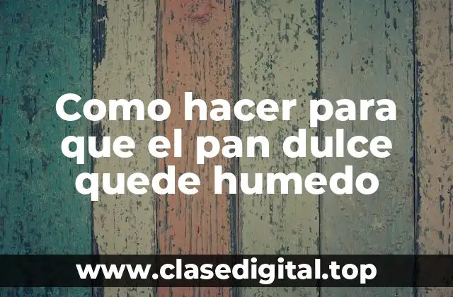 Como hacer para que el pan dulce quede humedo