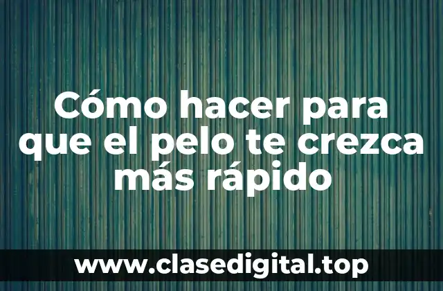 Cómo hacer para que el pelo te crezca más rápido
