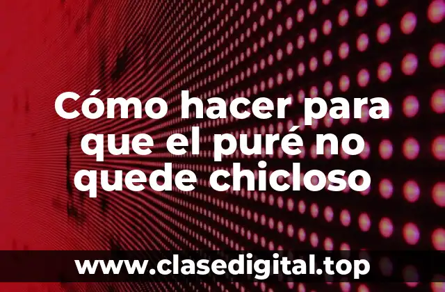 Cómo hacer para que el puré no quede chicloso