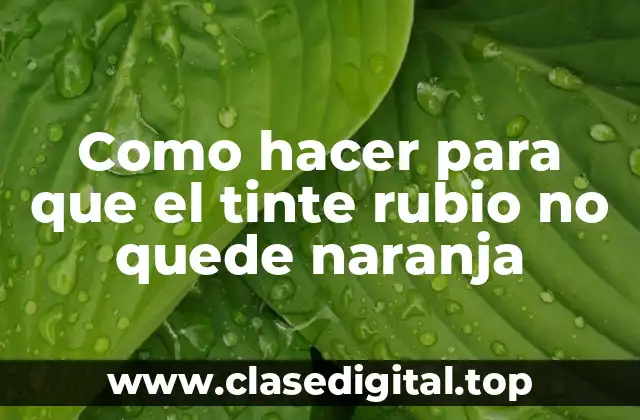 Como hacer para que el tinte rubio no quede naranja