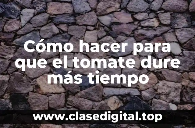 Cómo hacer para que el tomate dure más tiempo