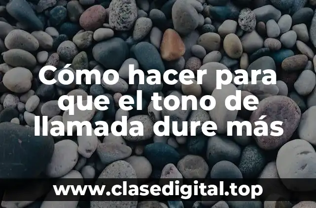 Cómo hacer para que el tono de llamada dure más