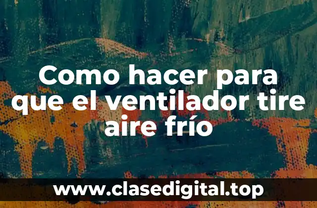 Como hacer para que el ventilador tire aire frío