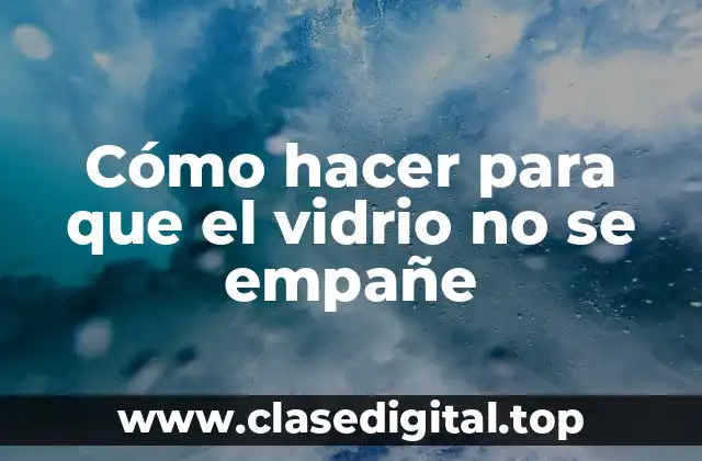 Cómo hacer para que el vidrio no se empañe