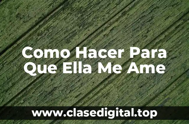 Como Hacer Para Que Ella Me Ame