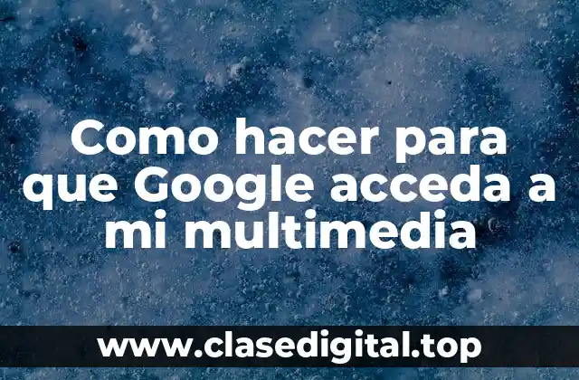 Qué es Google y cómo se utiliza para acceder a multimedia
