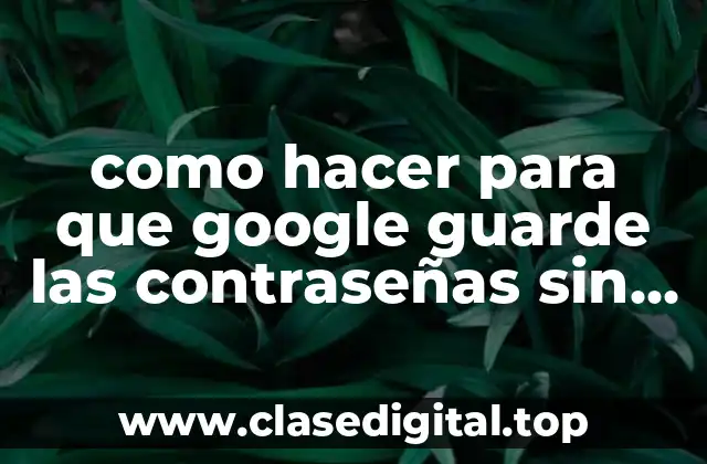 como hacer para que google guarde las contraseñas sin preguntar