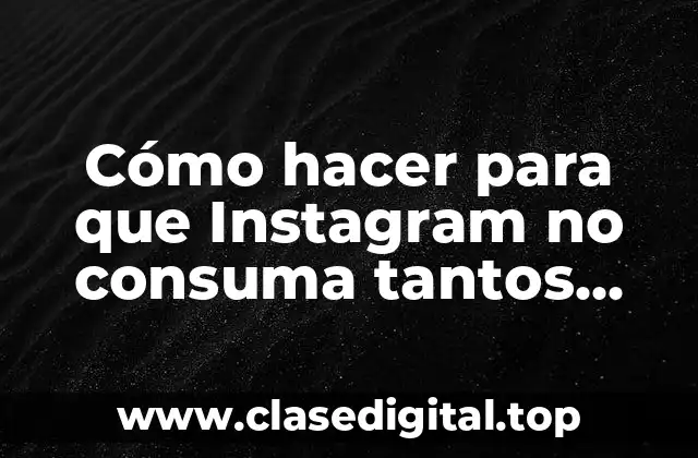 Cómo hacer para que Instagram no consuma tantos datos