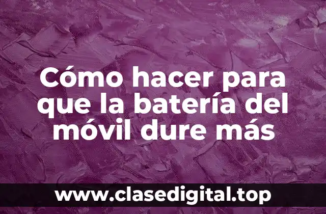 Cómo hacer para que la batería del móvil dure más