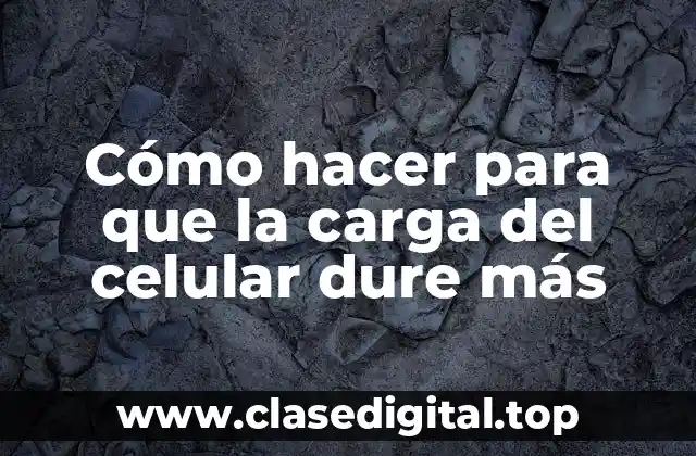 Cómo hacer para que la carga del celular dure más