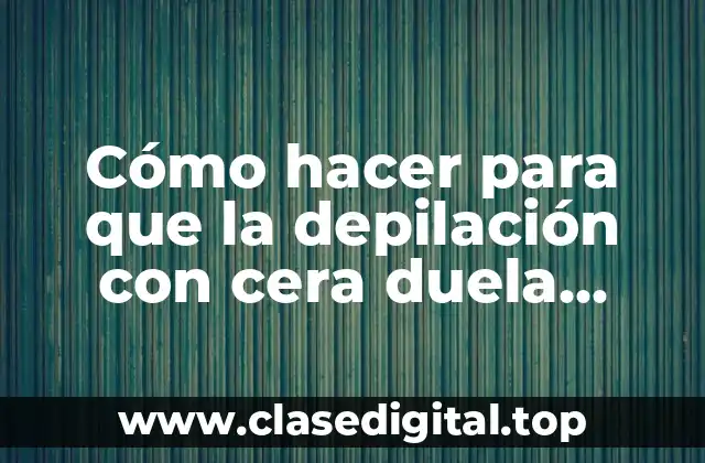 Cómo hacer para que la depilación con cera duela menos