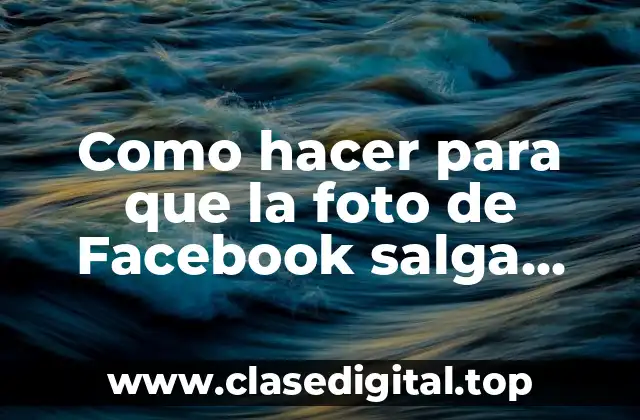 Como hacer para que la foto de Facebook salga completa