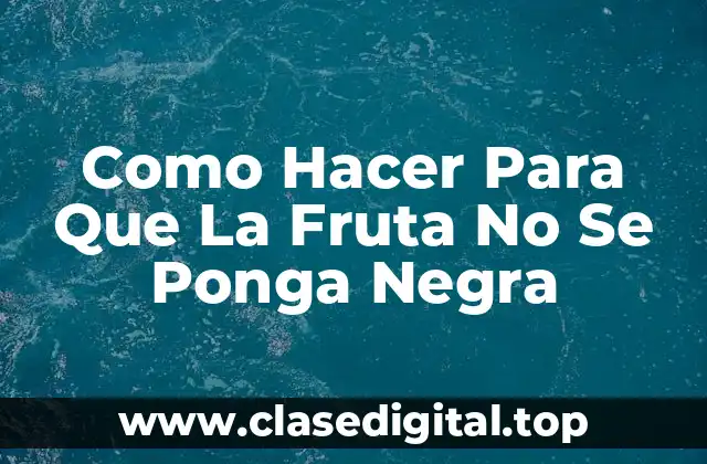 Como Hacer Para Que La Fruta No Se Ponga Negra