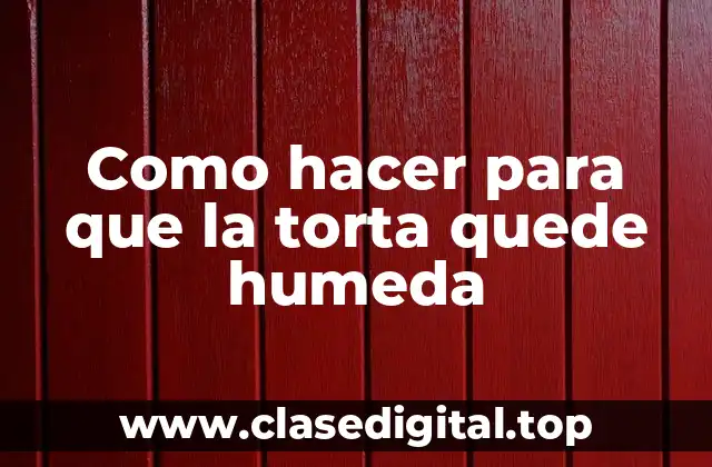 Como hacer para que la torta quede humeda