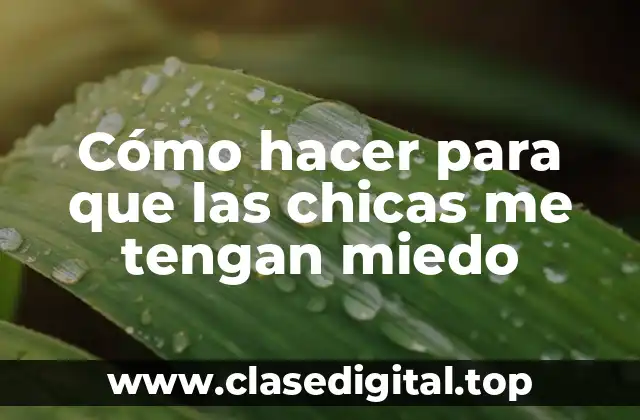 Cómo hacer para que las chicas me tengan miedo