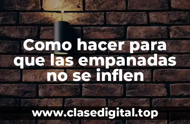 Como hacer para que las empanadas no se inflen