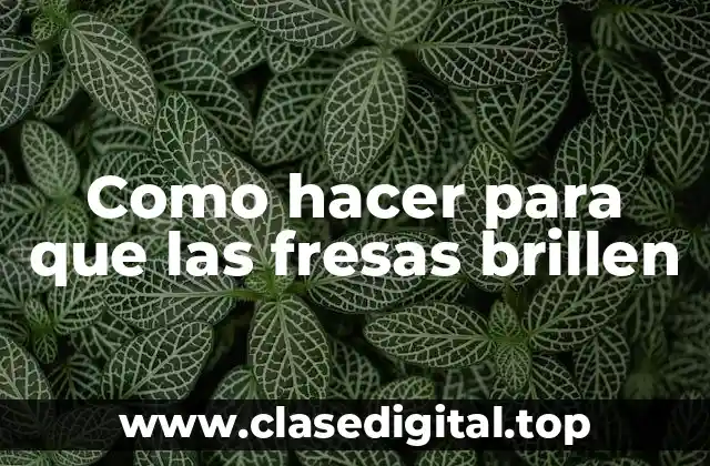 Como hacer para que las fresas brillen