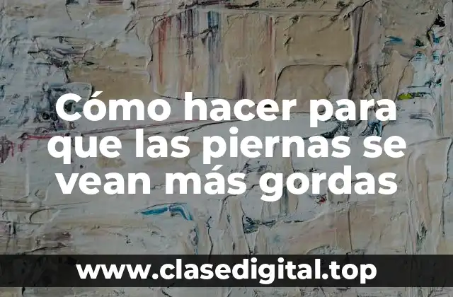 Cómo hacer para que las piernas se vean más gordas