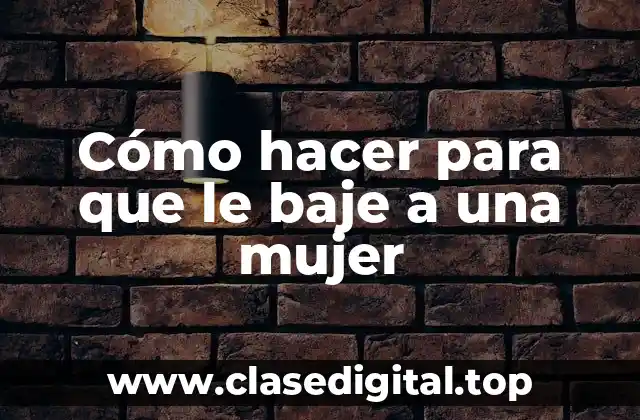 Cómo hacer para que le baje a una mujer