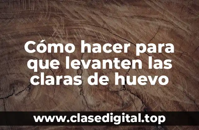 Cómo hacer para que levanten las claras de huevo