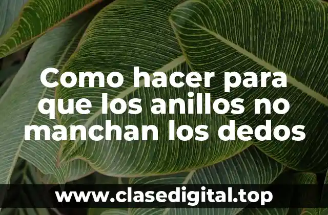 Como hacer para que los anillos no manchan los dedos