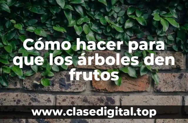 Cómo hacer para que los árboles den frutos