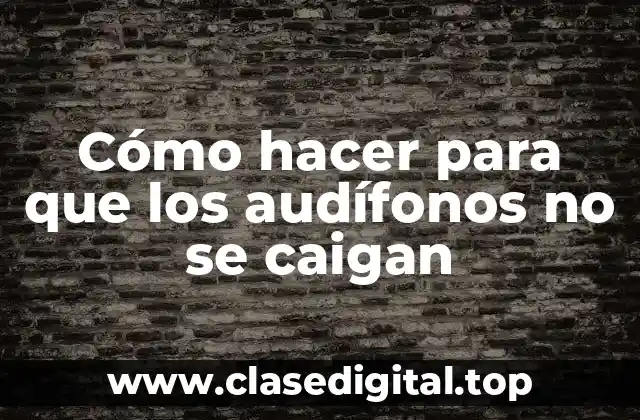 Cómo hacer para que los audífonos no se caigan