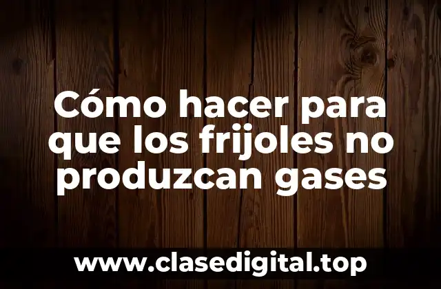 Cómo hacer para que los frijoles no produzcan gases