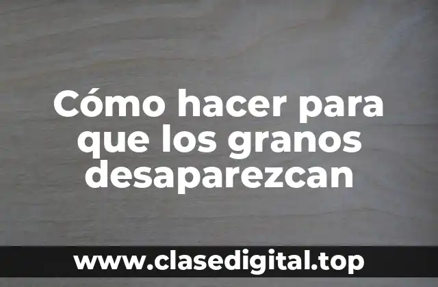 Cómo hacer para que los granos desaparezcan